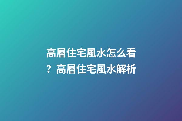 高層住宅風水怎么看？高層住宅風水解析